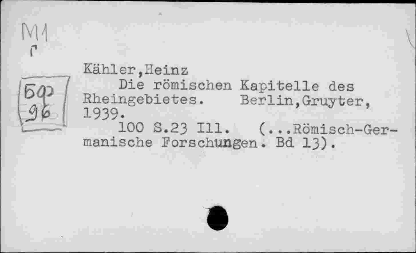 ﻿Kähler,Heinz
Die römischen Kapitelle des Rheingebietes. Berlin,Gruyter, 1939.
100 S.23 Hl. (...Römisch-Germanische Forschungen. Bd ІЗ).